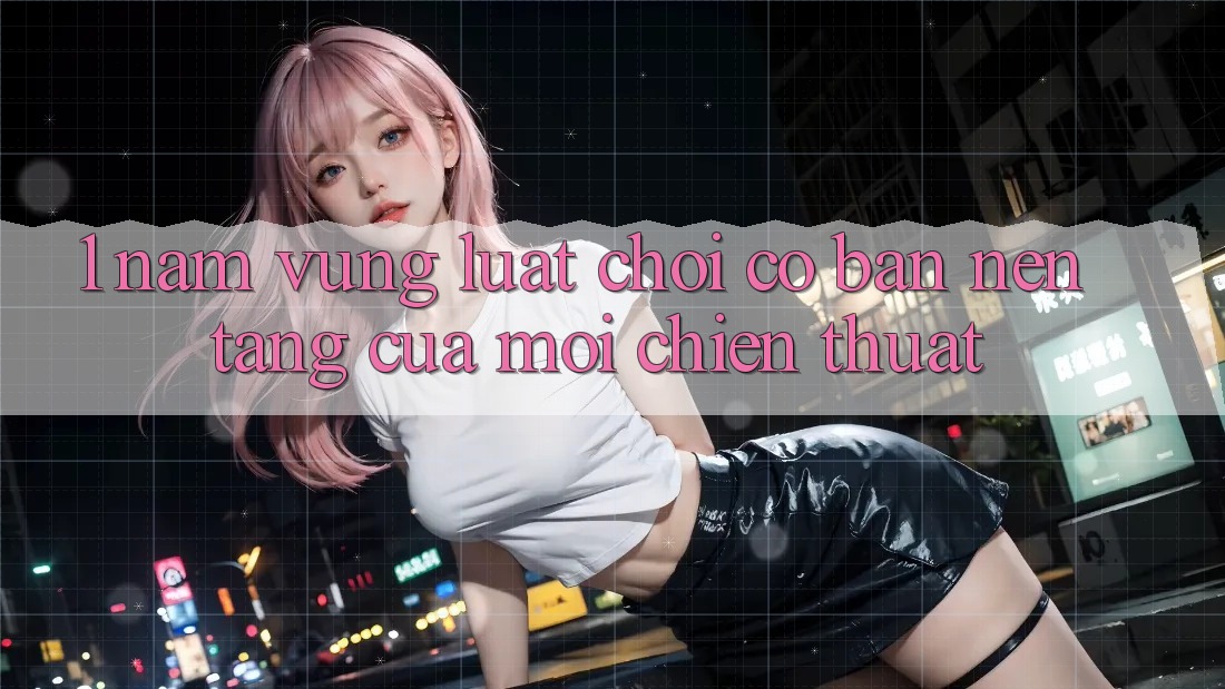 1. Nắm Vững Luật Chơi Cơ Bản – Nền Tảng Của Mọi Chiến Thuật 1. Nắm Vững Luật Chơi Cơ Bản – Nền Tảng Của Mọi Chiến Thuật