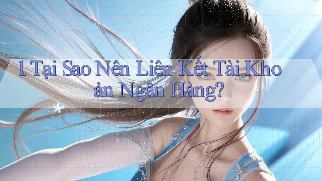1. Tại Sao Nên Liên Kết Tài Khoản Ngân Hàng? 1. Tại Sao Nên Liên Kết Tài Khoản Ngân Hàng?