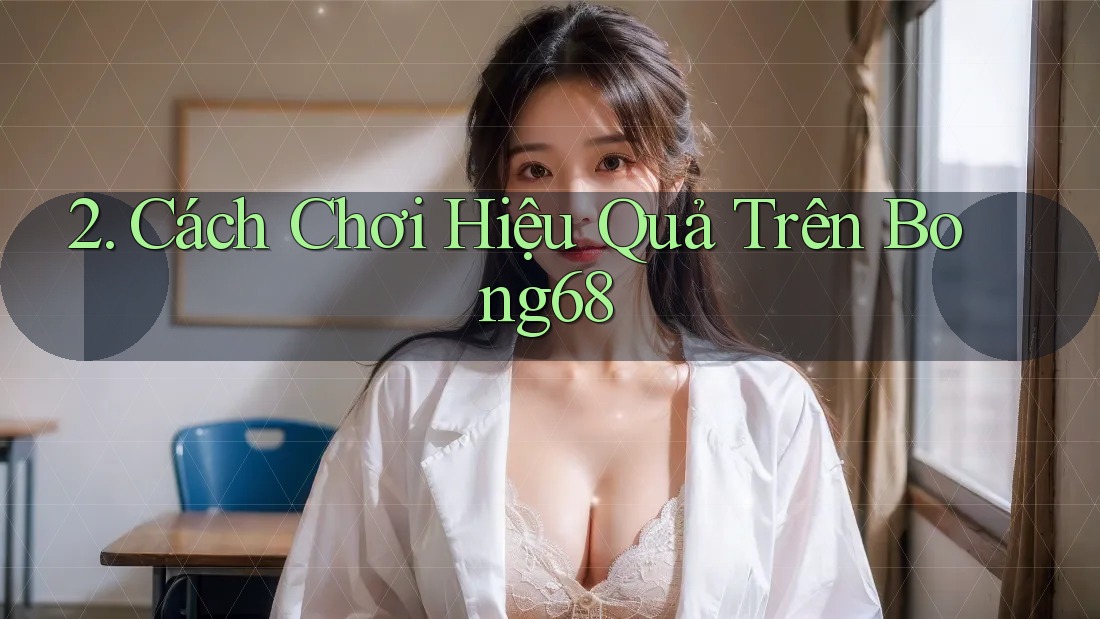 2. Cách Chơi Hiệu Quả Trên Bong68 2. Cách Chơi Hiệu Quả Trên Bong68
