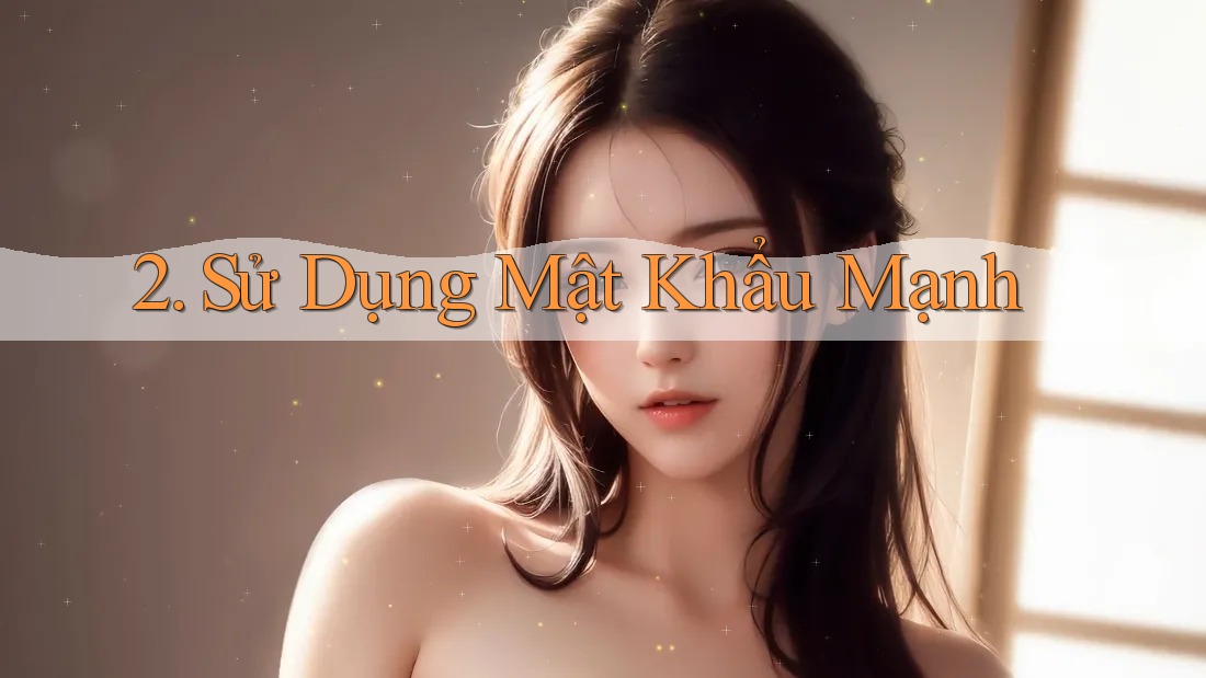 2. Sử Dụng Mật Khẩu Mạnh 2. Sử Dụng Mật Khẩu Mạnh