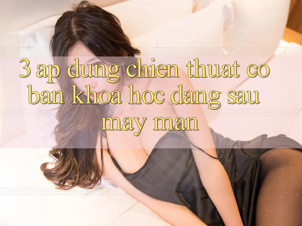 3. Áp Dụng Chiến Thuật Cơ Bản – Khoa Học Đằng Sau May Mắn 3. Áp Dụng Chiến Thuật Cơ Bản – Khoa Học Đằng Sau May Mắn