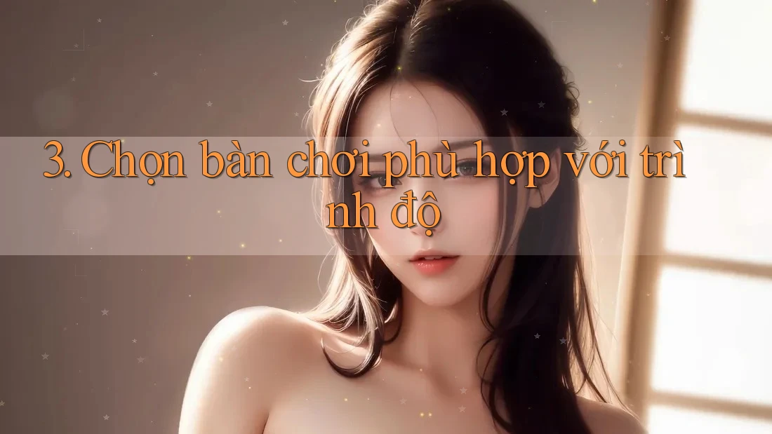 3. Chọn bàn chơi phù hợp với trình độ 3. Chọn bàn chơi phù hợp với trình độ