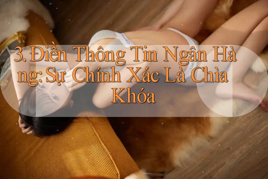 3. Điền Thông Tin Ngân Hàng: Sự Chính Xác Là Chìa Khóa 3. Điền Thông Tin Ngân Hàng: Sự Chính Xác Là Chìa Khóa