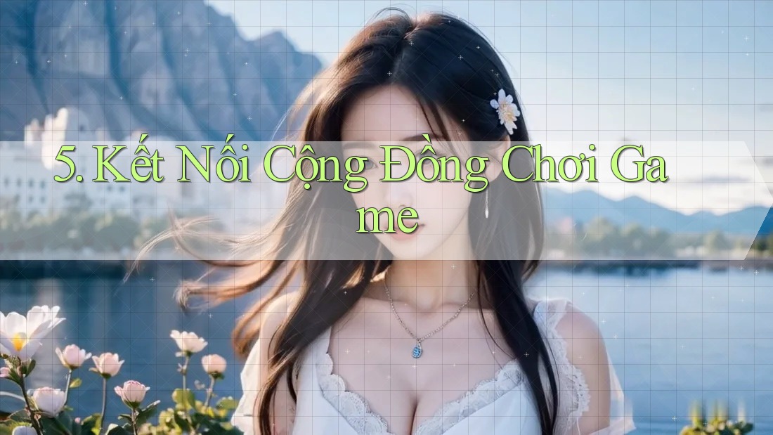 5. Kết Nối Cộng Đồng Chơi Game 5. Kết Nối Cộng Đồng Chơi Game