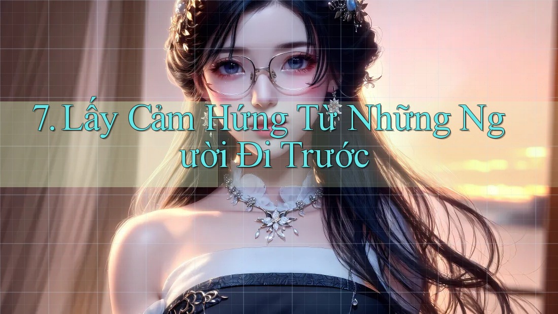 7. Lấy Cảm Hứng Từ Những Người Đi Trước 7. Lấy Cảm Hứng Từ Những Người Đi Trước