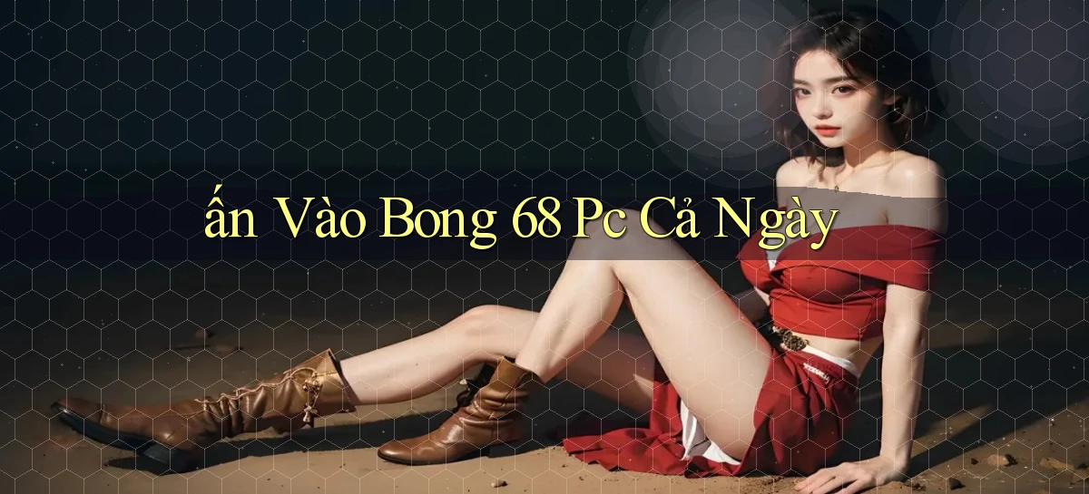 ấn vào bong 68 pc cả ngày