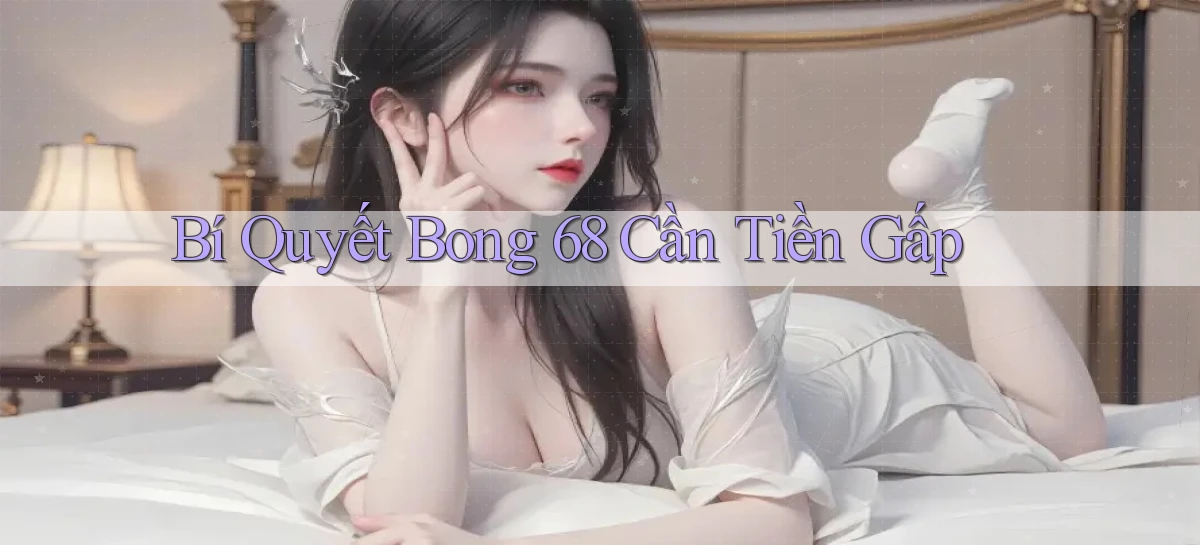 bí quyết bong 68 cần tiền gấp