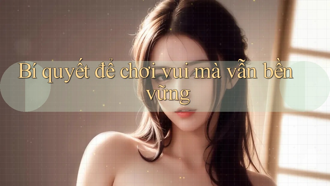 Bí quyết để chơi vui mà vẫn bền vững Bí quyết để chơi vui mà vẫn bền vững