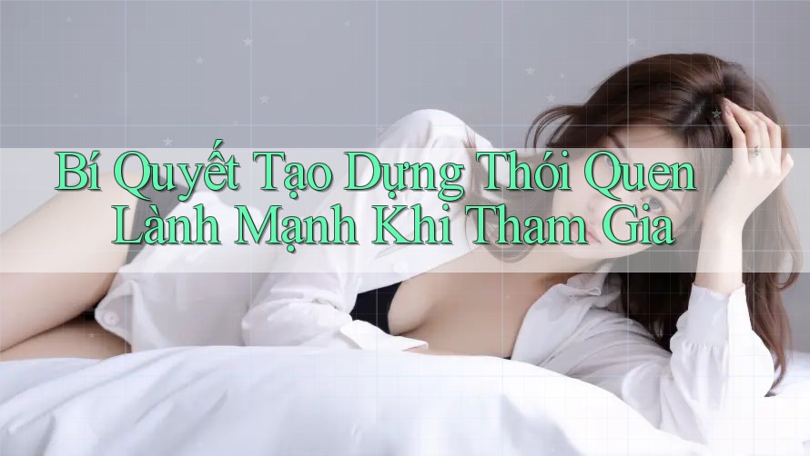 Bí Quyết Tạo Dựng Thói Quen Lành Mạnh Khi Tham Gia Bí Quyết Tạo Dựng Thói Quen Lành Mạnh Khi Tham Gia