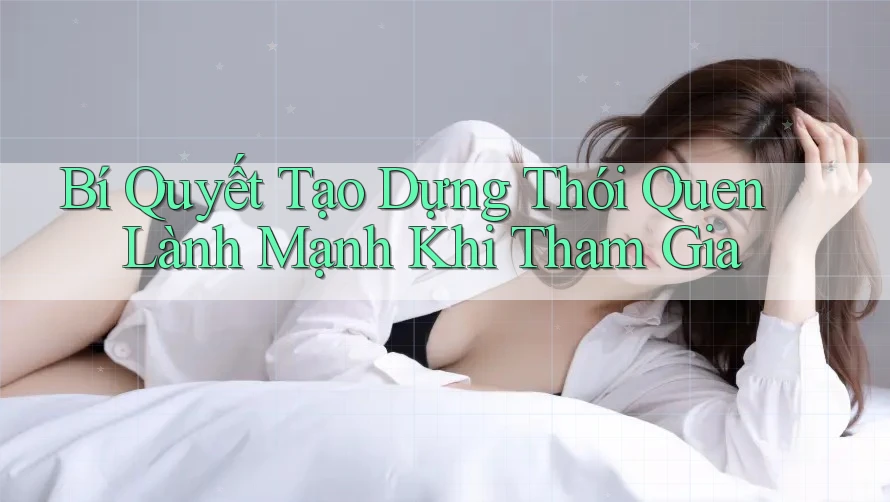 Bí Quyết Tạo Dựng Thói Quen Lành Mạnh Khi Tham Gia