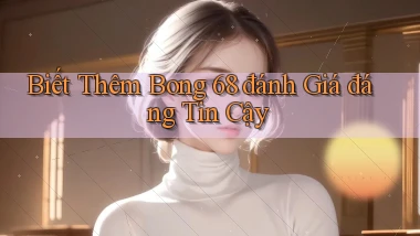 biết thêm bong 68 đánh giá đáng tin cậy