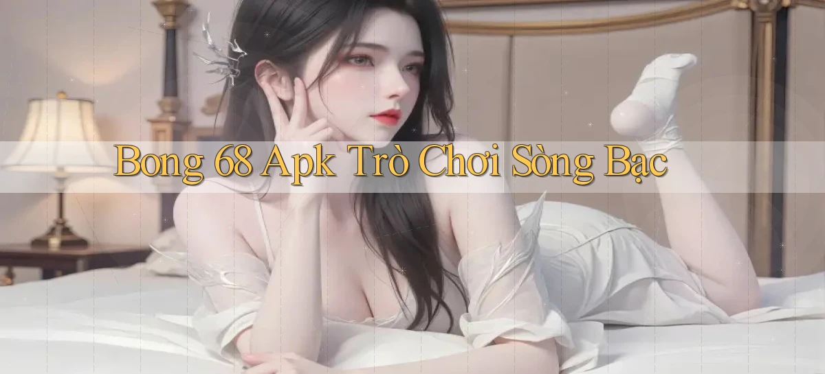 bong 68 apk trò chơi sòng bạc