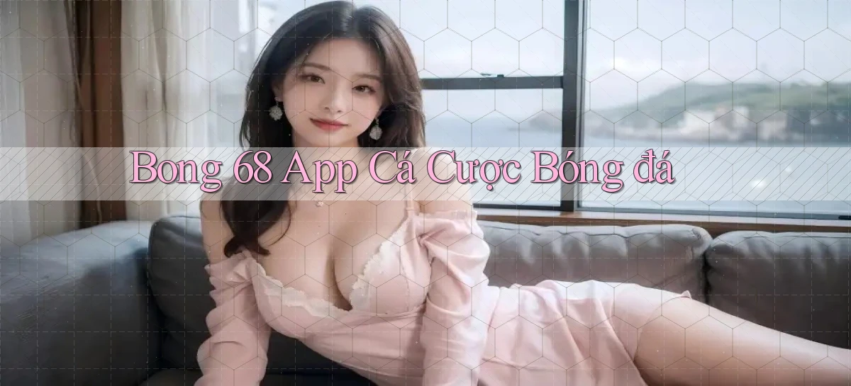 bong 68 app cá cược bóng đá