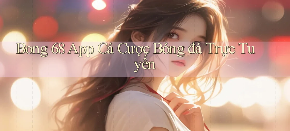 bong 68 app cá cược bóng đá trực tuyến