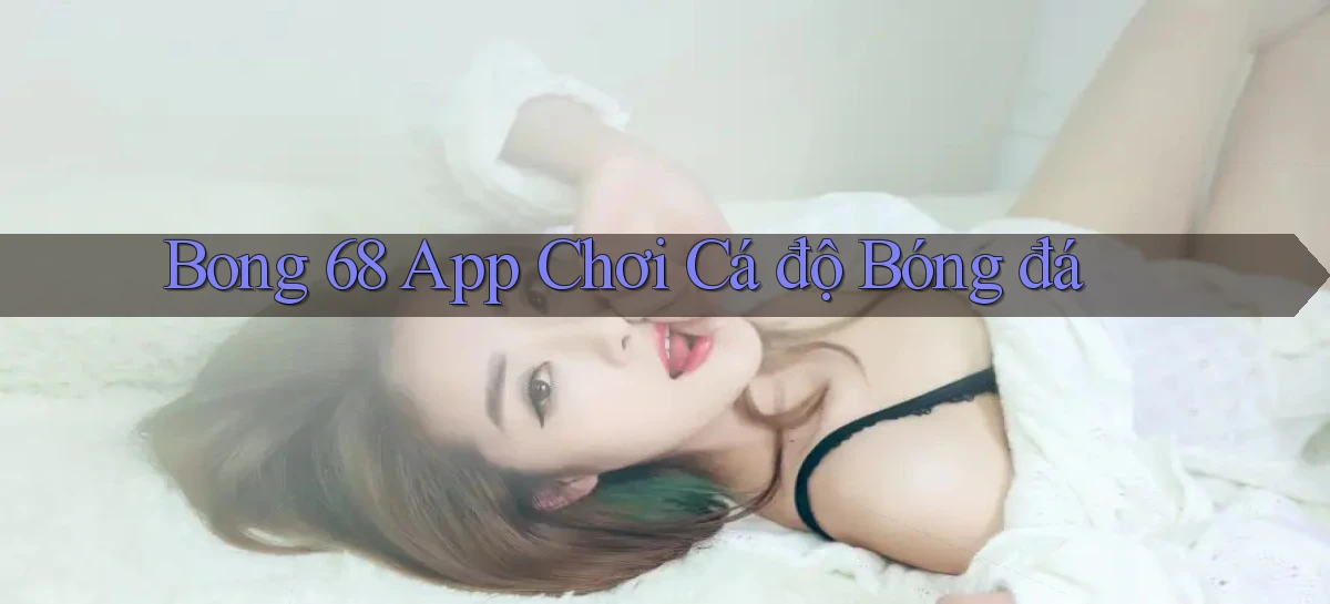 bong 68 app chơi cá độ bóng đá