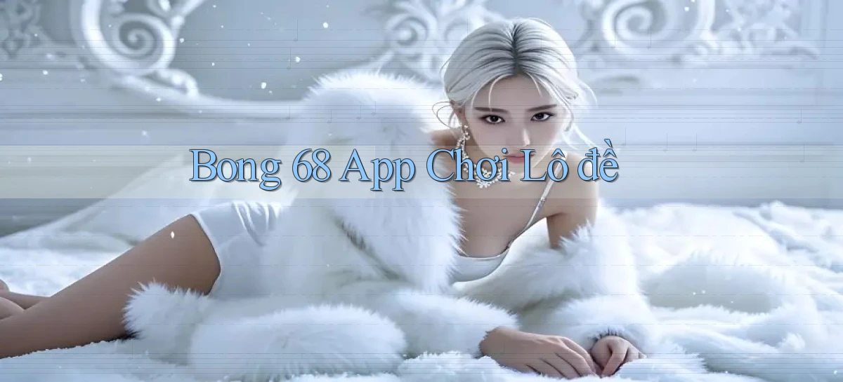bong 68 app chơi lô đề