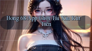 bong 68 app chơi tài xỉu rút tiền