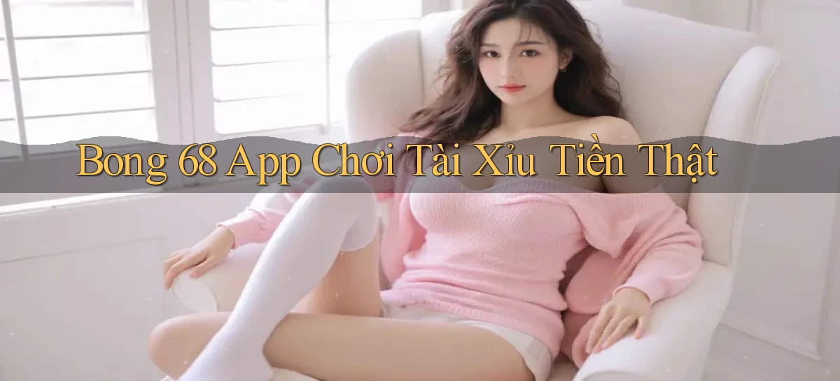 bong 68 app chơi tài xỉu tiền thật