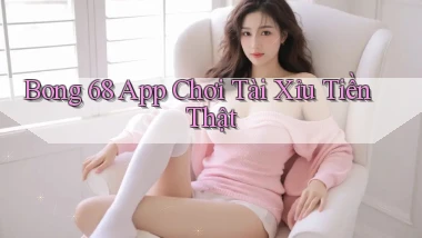 bong 68 app chơi tài xỉu tiền thật