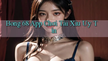 bong 68 app chơi tài xỉu uy tín