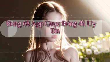 bong 68 app cược bóng đá uy tín