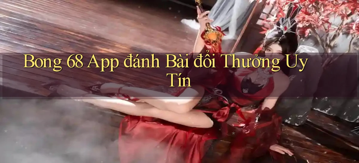 bong 68 app đánh bài đổi thưởng uy tín