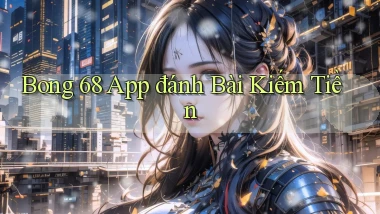 bong 68 app đánh bài kiếm tiền
