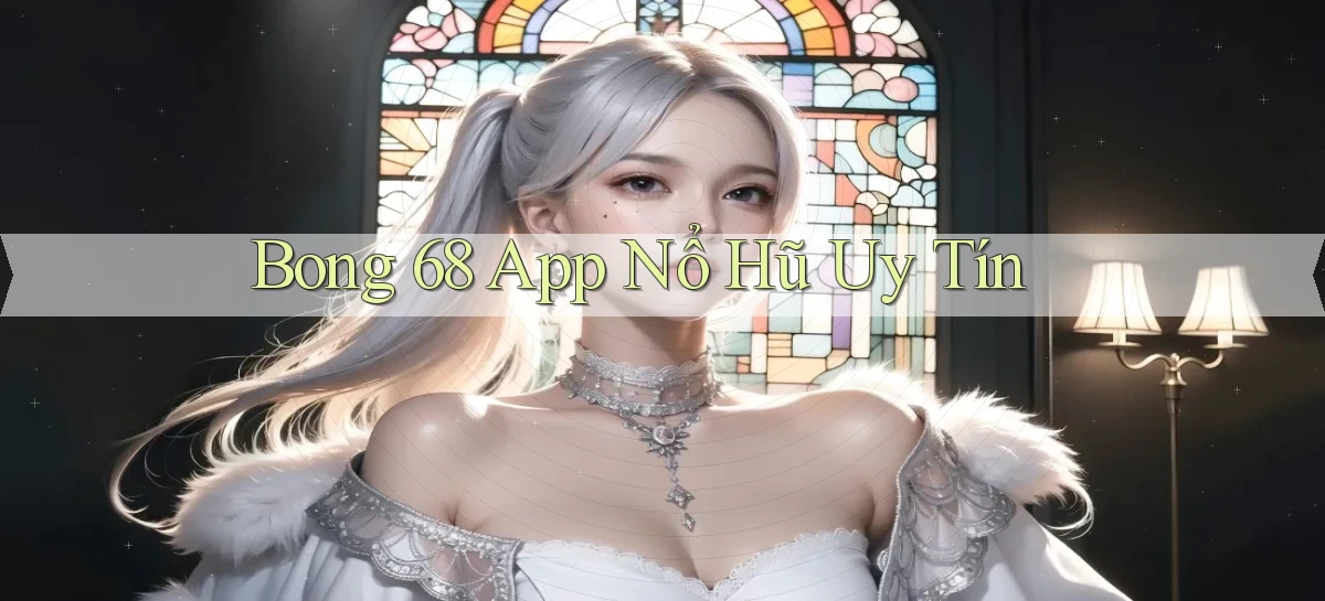 bong 68 app nổ hủ uy tín
