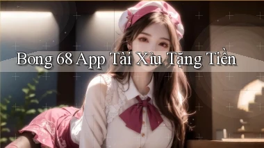 bong 68 app tài xỉu tặng tiền