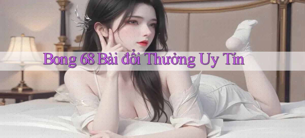 bong 68 bài đổi thưởng uy tín