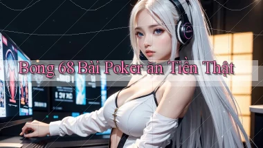 bong 68 bài poker ăn tiền thật
