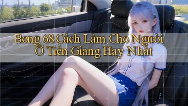 bong 68 cách làm cho người ở Tiền Giang hay nhất