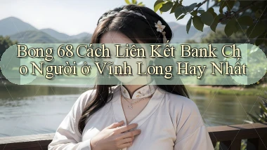bong 68 cách liên kết bank cho người ở Vĩnh Long hay nhất