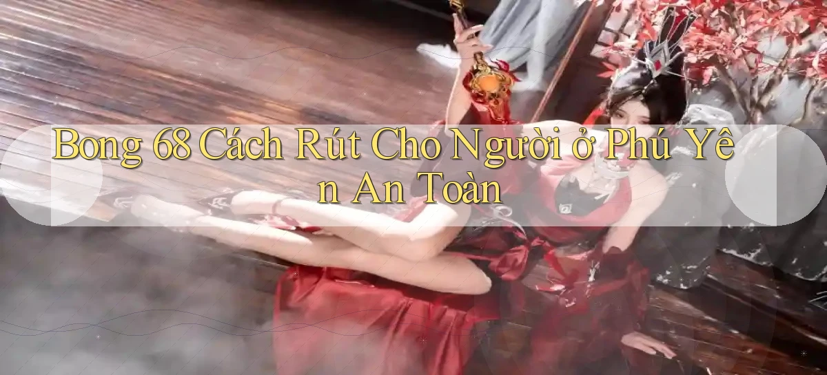 bong 68 cách rút cho người ở Phú Yên an toàn