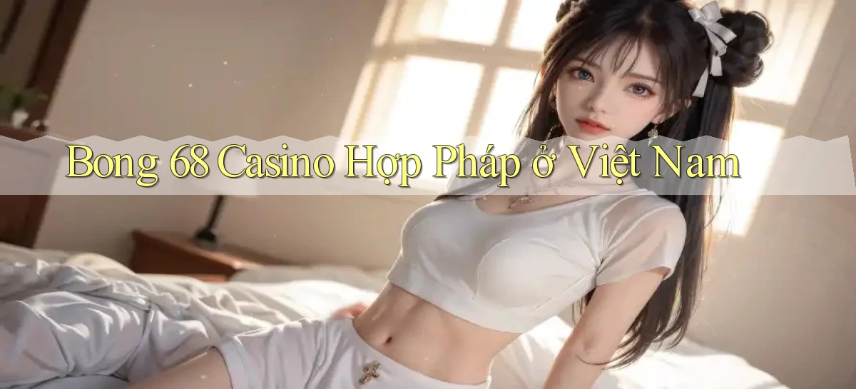 bong 68 casino hợp pháp ở việt nam