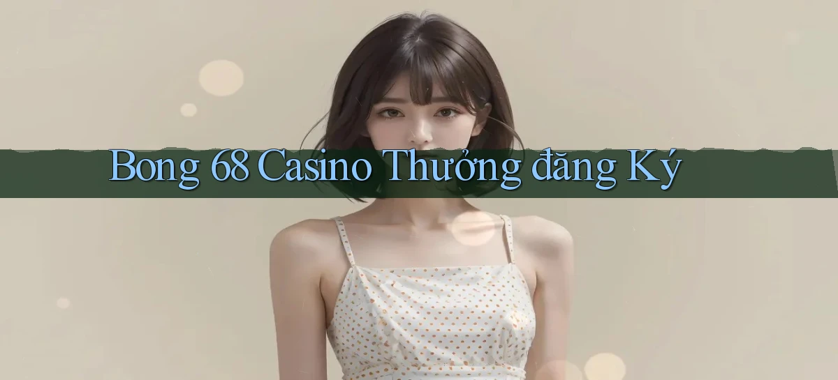 bong 68 casino thưởng đăng ký