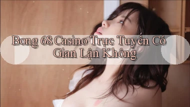 bong 68 casino trực tuyến có gian lận không