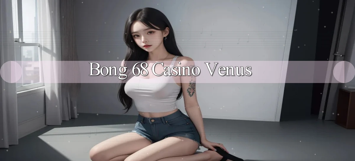 bong 68 casino venus