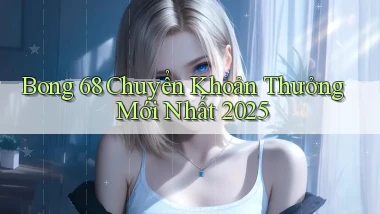 bong 68 chuyển khoản thưởng mới nhất 2025