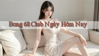 bong 68 club ngày hôm nay