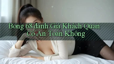 bong 68 đánh giá khách quan có an toàn không