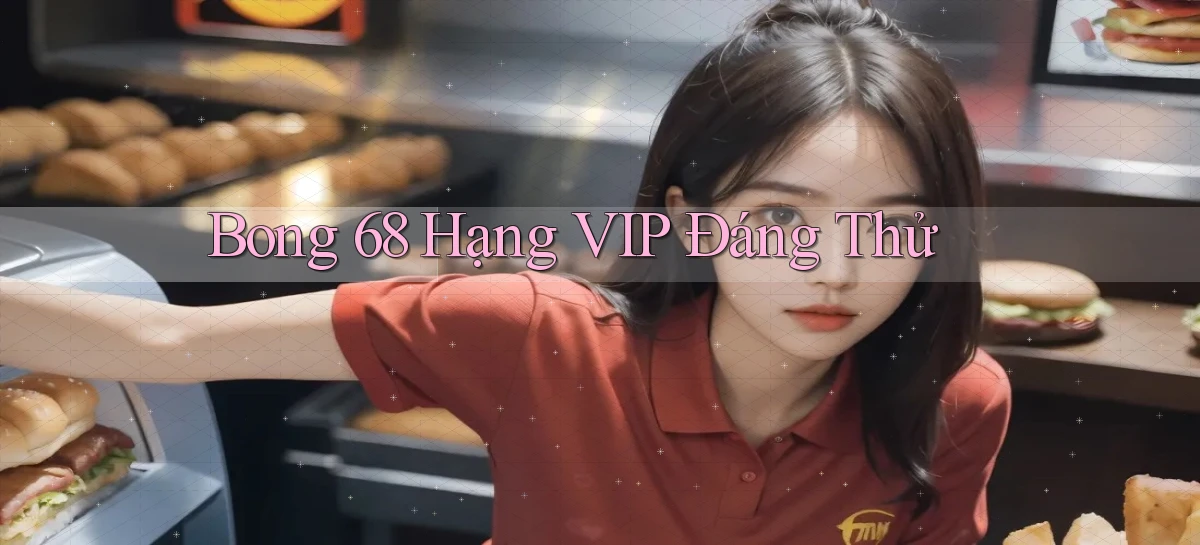 bong 68 hạng vip đáng thử