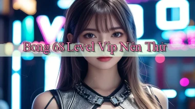 bong 68 level vip nên thử
