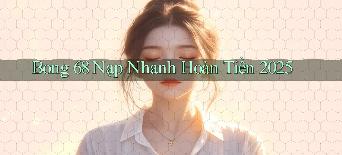 bong 68 nạp nhanh hoàn tiền 2025