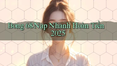 bong 68 nạp nhanh hoàn tiền 2025