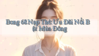 bong 68 nạp thẻ ưu đãi nổi bật mùa đông