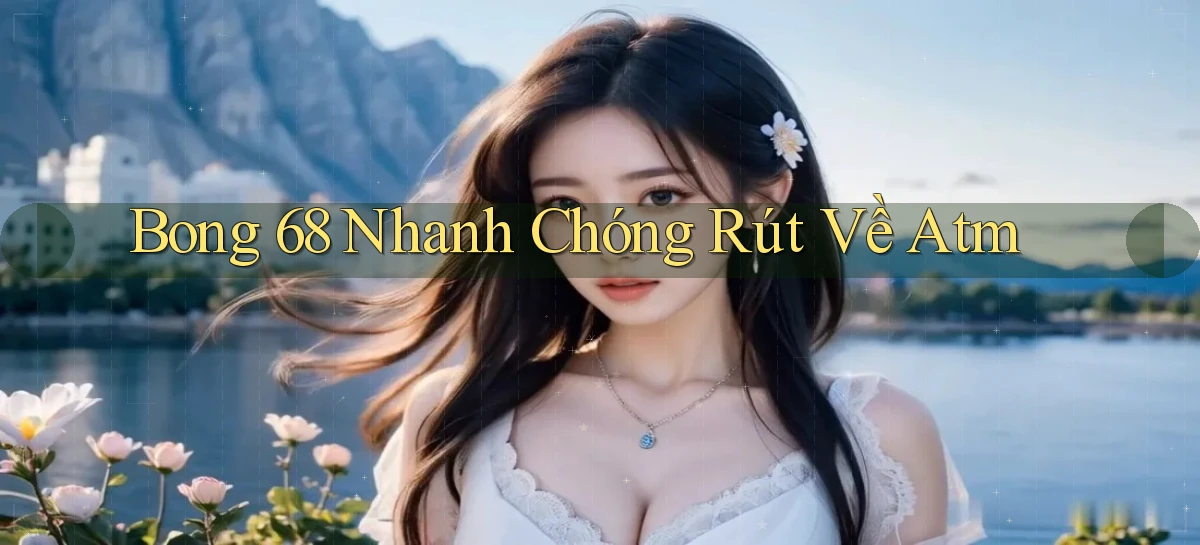 bong 68 nhanh chóng rút về atm