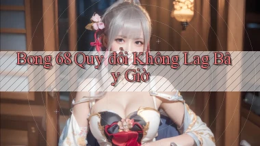 bong 68 quy đổi không lag bây giờ