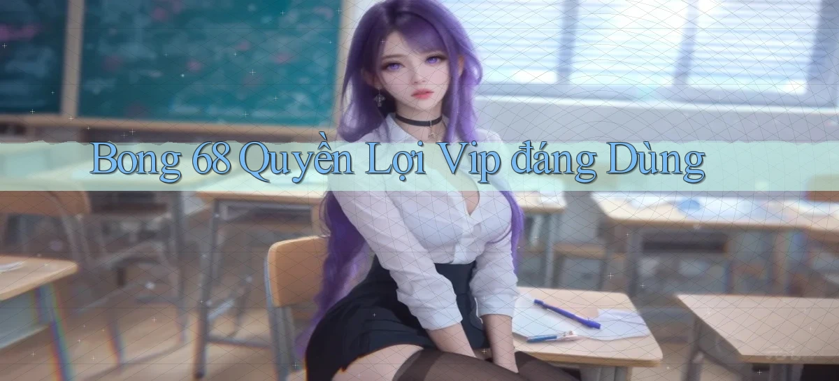 bong 68 quyền lợi vip đáng dùng