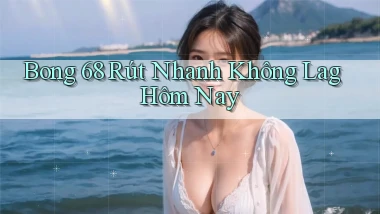 bong 68 rút nhanh không lag hôm nay